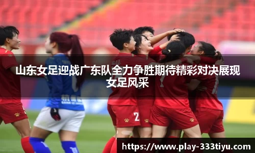 山东女足迎战广东队全力争胜期待精彩对决展现女足风采